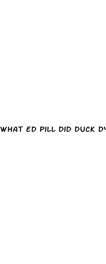 what ed pill did duck dyasty take