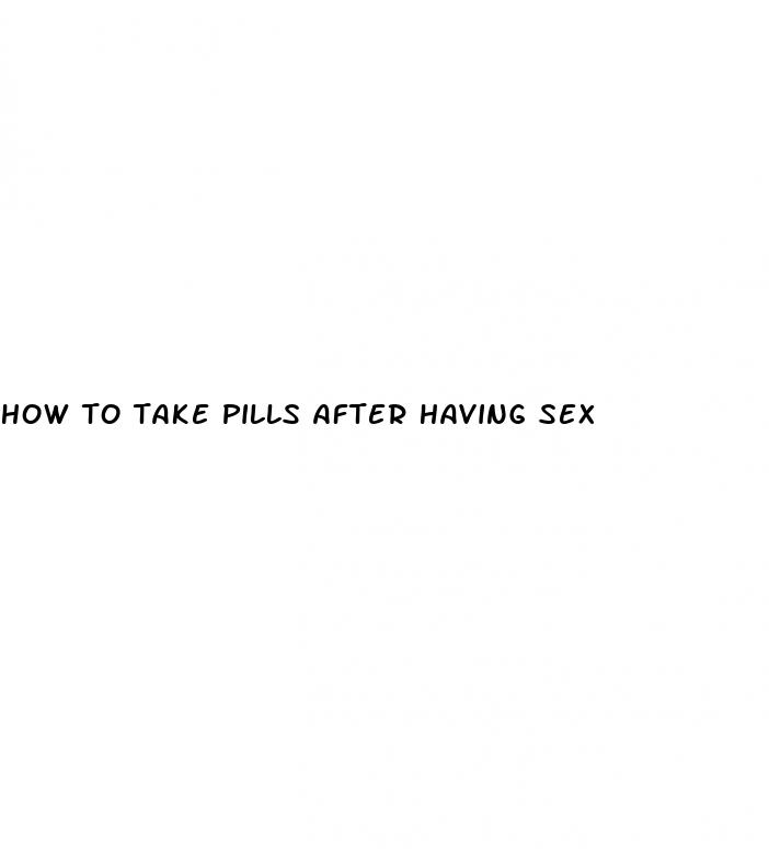 how to take pills after having sex