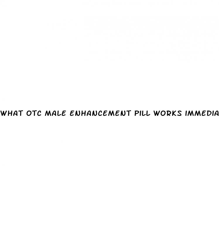 what otc male enhancement pill works immediatly