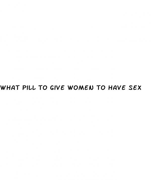 what pill to give women to have sex