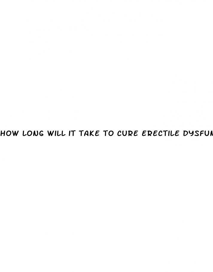 how long will it take to cure erectile dysfunction