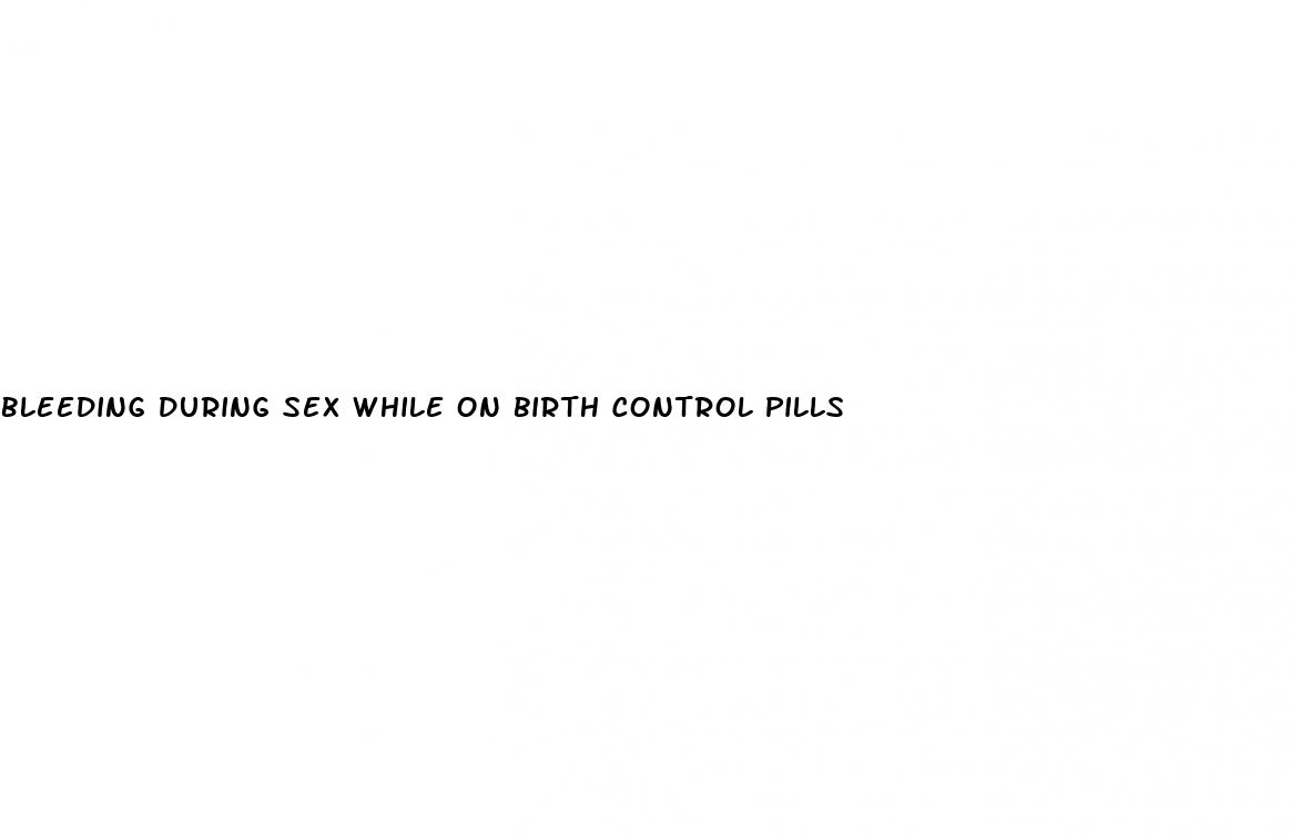 bleeding during sex while on birth control pills