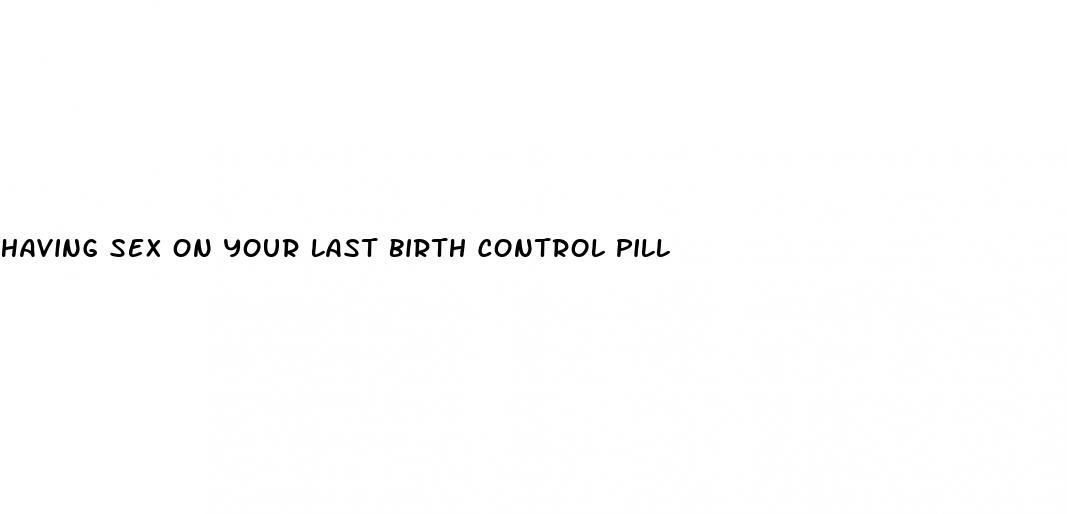 having sex on your last birth control pill