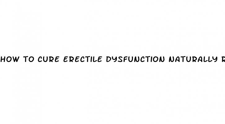 how to cure erectile dysfunction naturally reddit