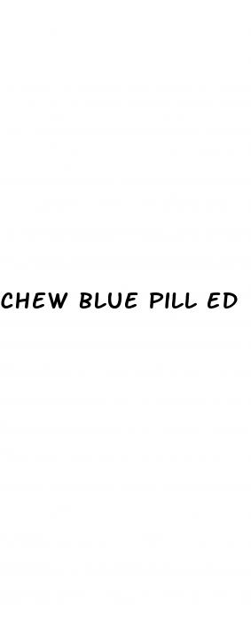 chew blue pill ed