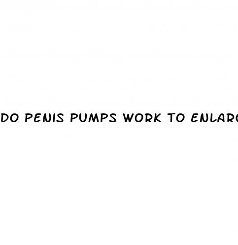 do penis pumps work to enlarge