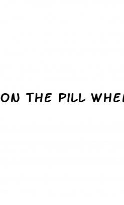 on the pill when can have sex