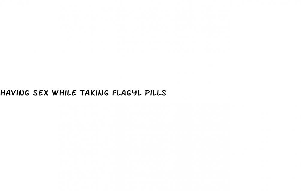 having sex while taking flagyl pills