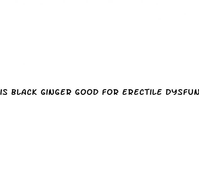 is black ginger good for erectile dysfunction