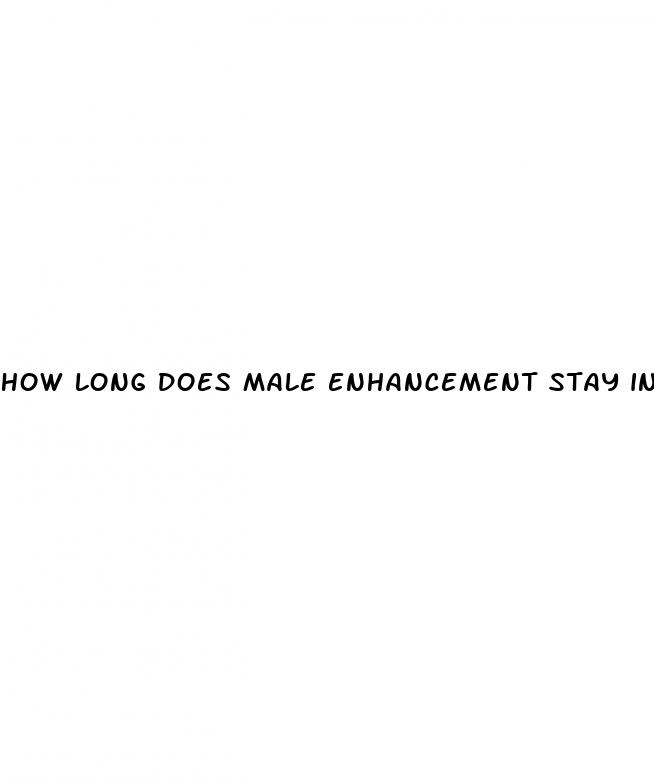 how long does male enhancement stay in your body