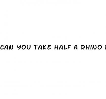 can you take half a rhino pill