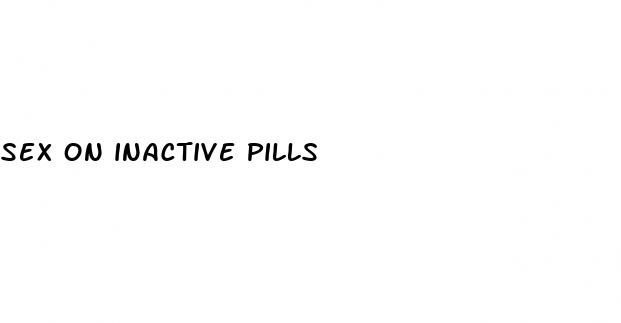 sex on inactive pills