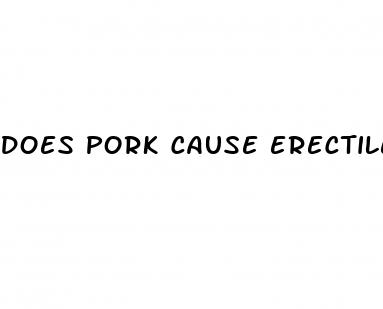 does pork cause erectile dysfunction