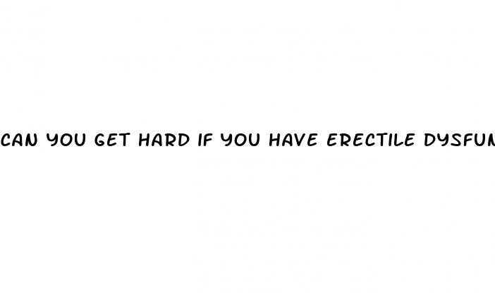 can you get hard if you have erectile dysfunction