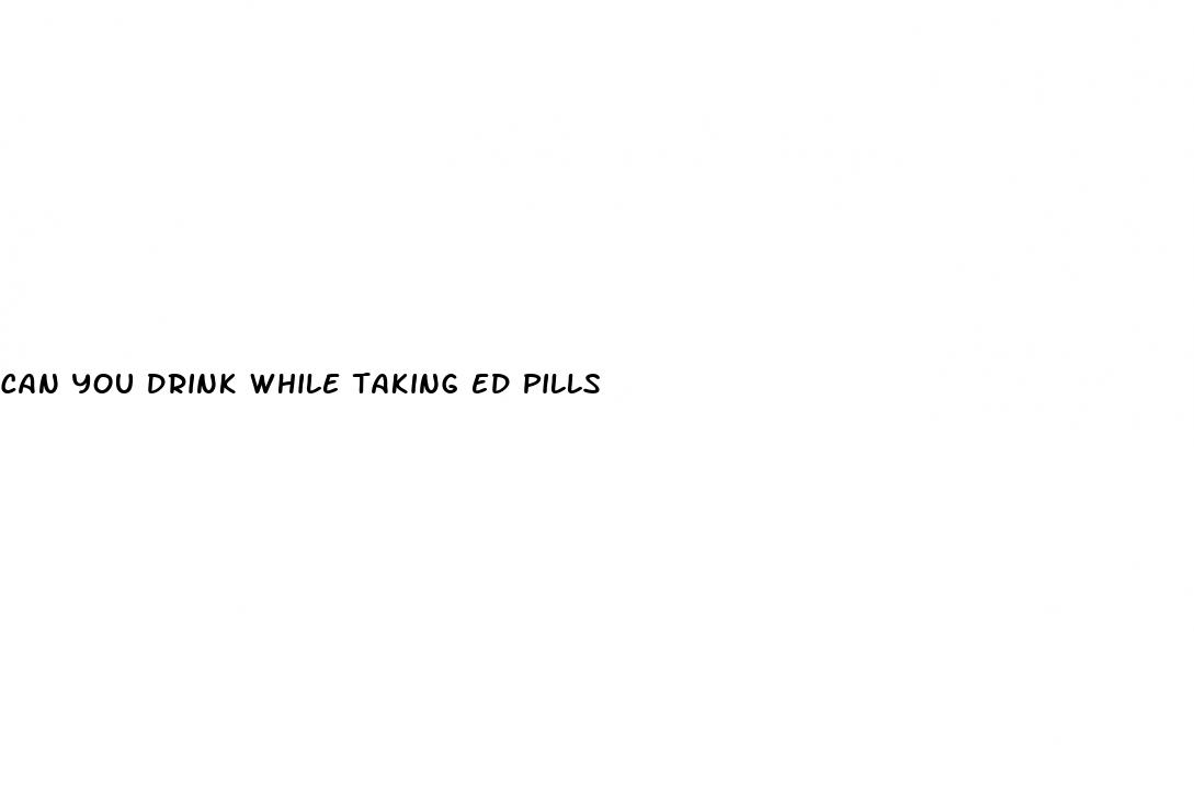 can you drink while taking ed pills