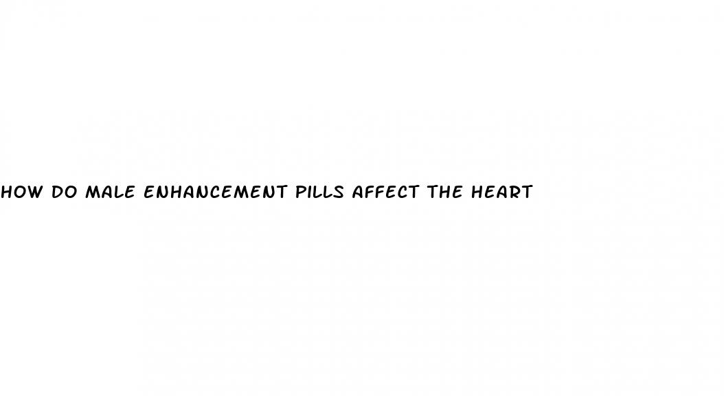 how do male enhancement pills affect the heart