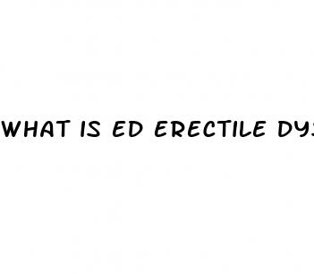 what is ed erectile dysfunction