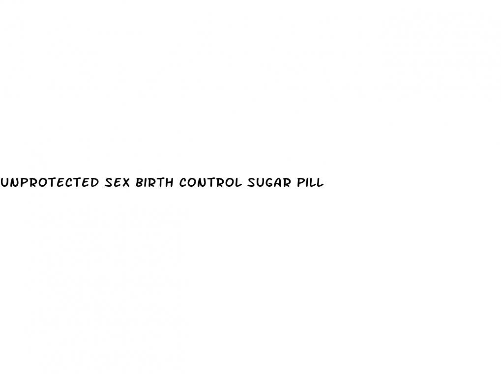 unprotected sex birth control sugar pill