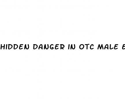 hidden danger in otc male enhancement pills