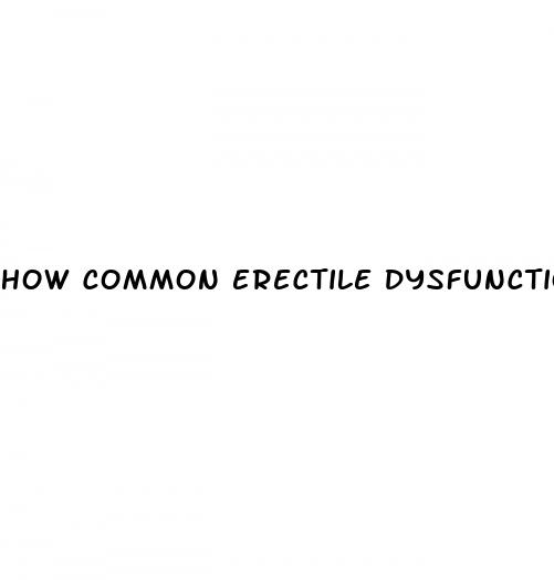 how common erectile dysfunction