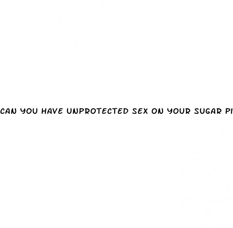 can you have unprotected sex on your sugar pills