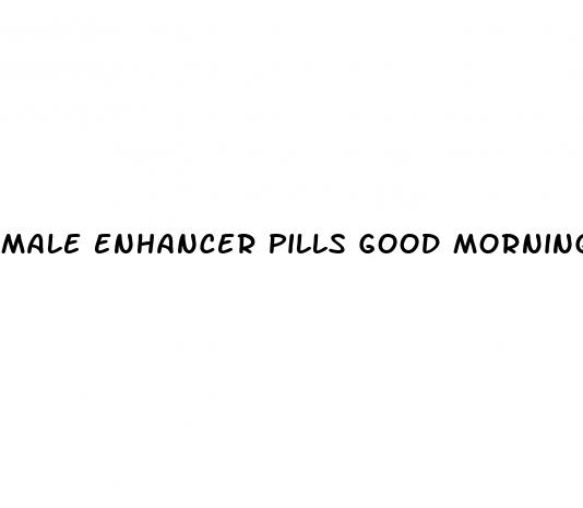 male enhancer pills good morning