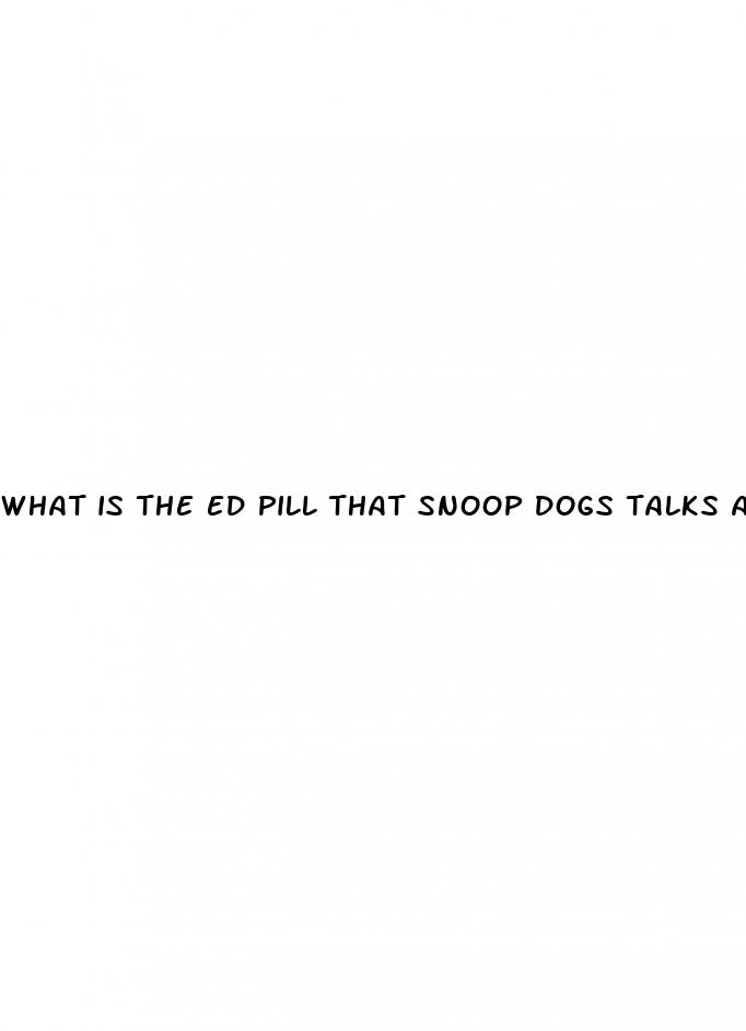 what is the ed pill that snoop dogs talks about