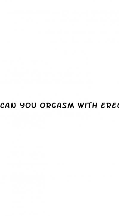 can you orgasm with erectile dysfunction