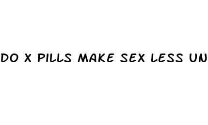 do x pills make sex less uncomfortable