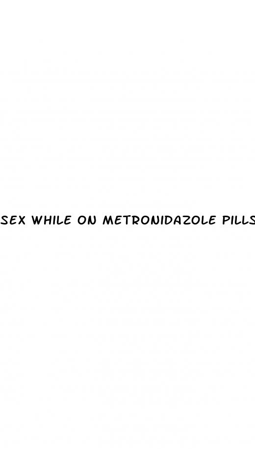 sex while on metronidazole pills