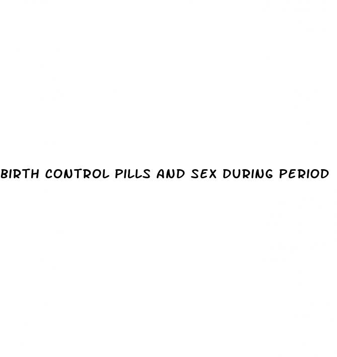 birth control pills and sex during period