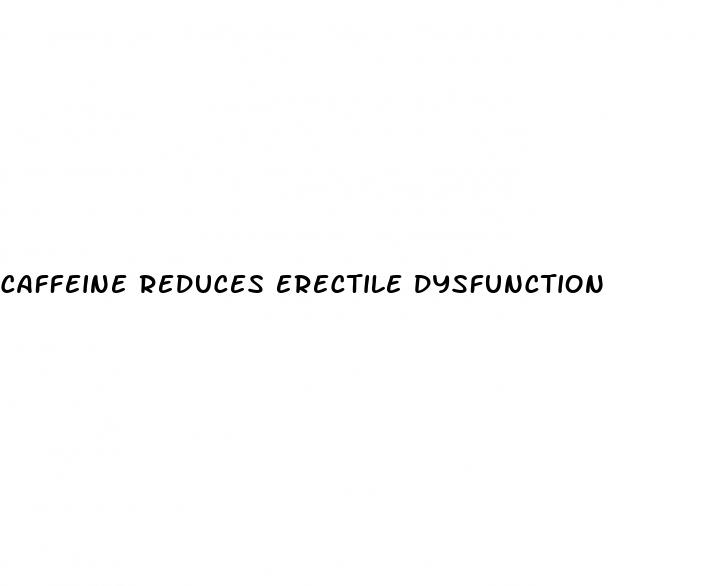 caffeine reduces erectile dysfunction