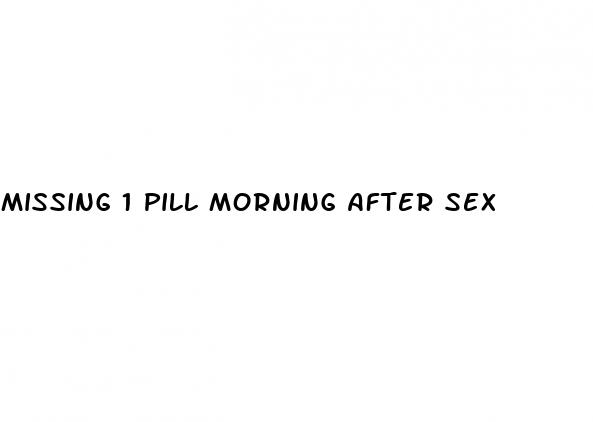 missing 1 pill morning after sex