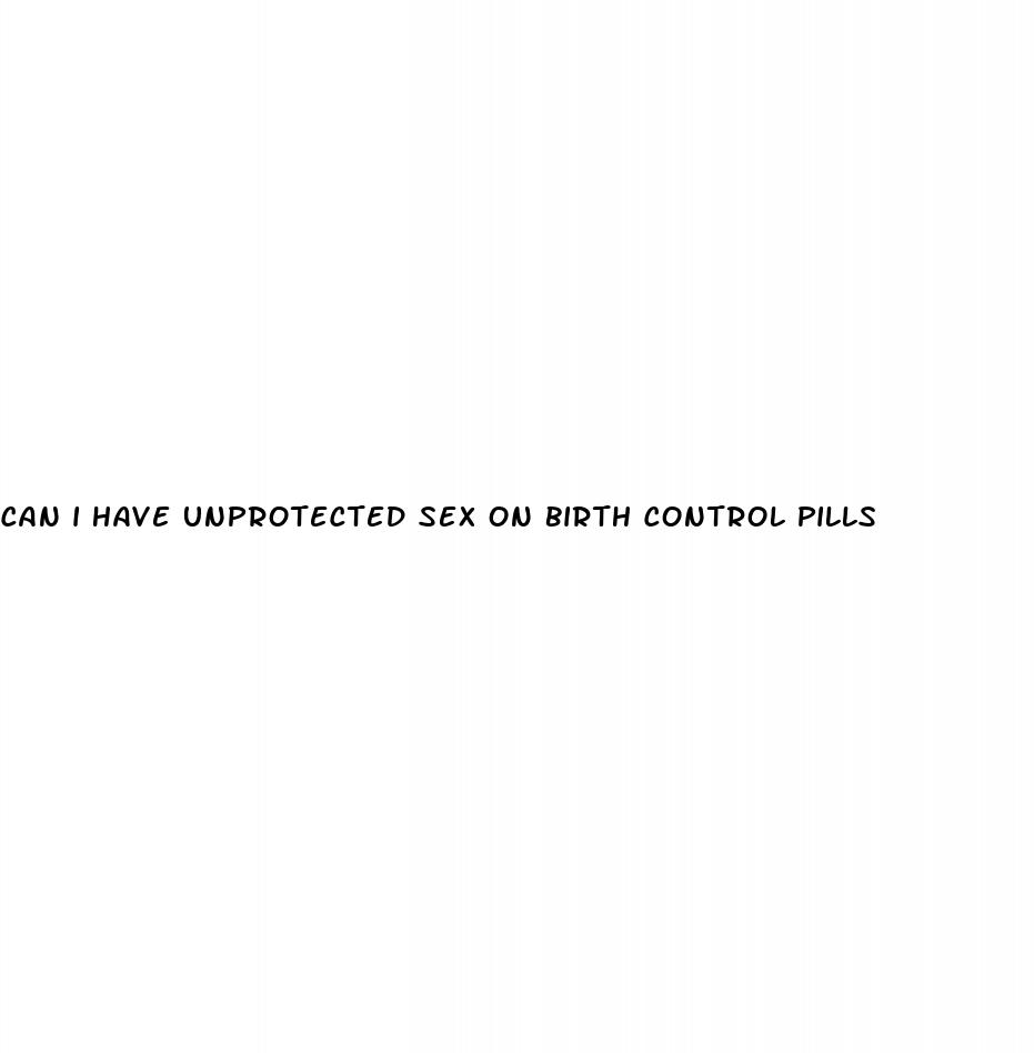 can i have unprotected sex on birth control pills