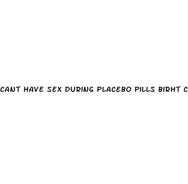 cant have sex during placebo pills birht control