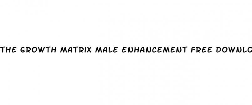 the growth matrix male enhancement free download