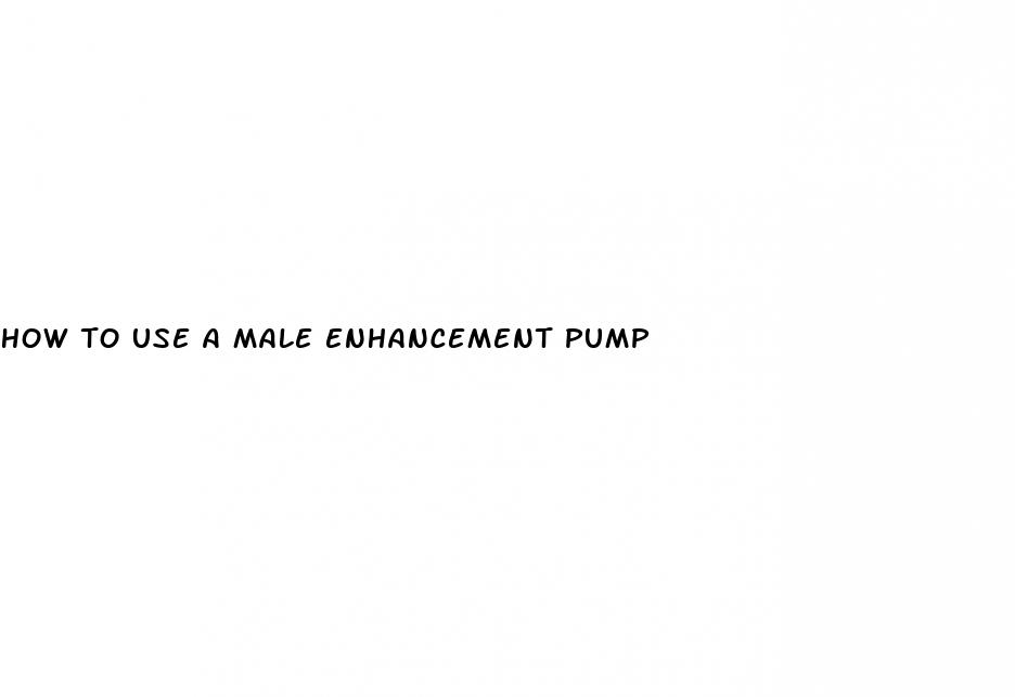 how to use a male enhancement pump