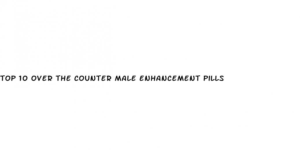 top 10 over the counter male enhancement pills