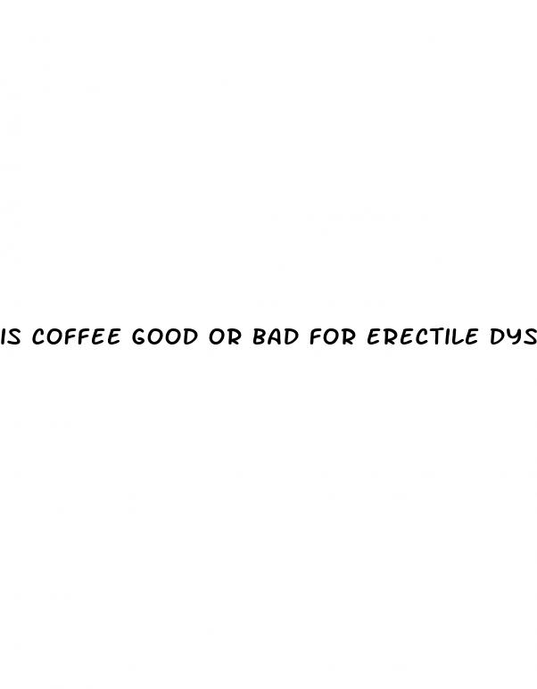 is coffee good or bad for erectile dysfunction