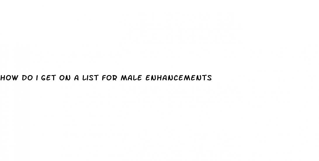 how do i get on a list for male enhancements