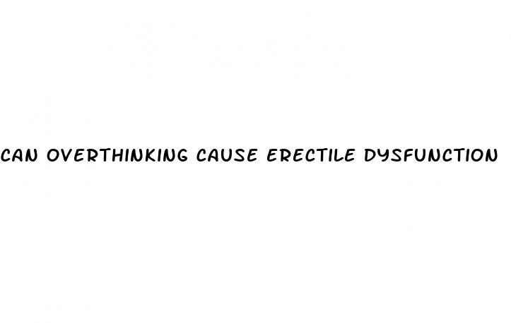 can overthinking cause erectile dysfunction