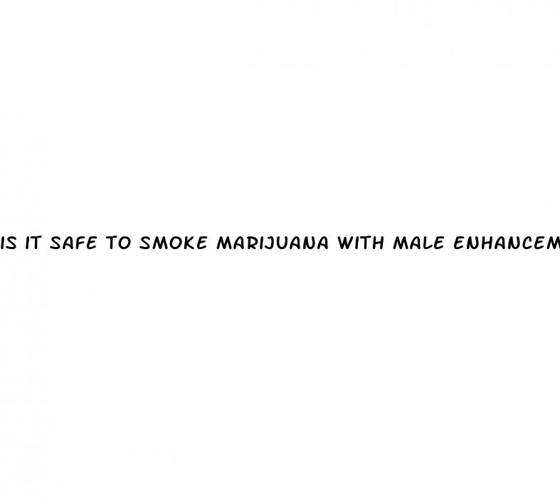 is it safe to smoke marijuana with male enhancement pills