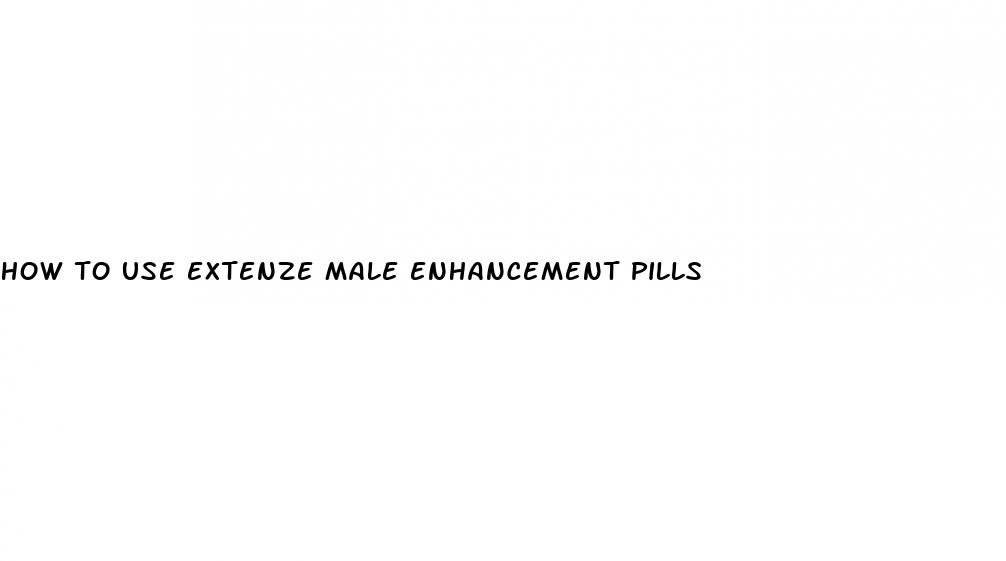 how to use extenze male enhancement pills