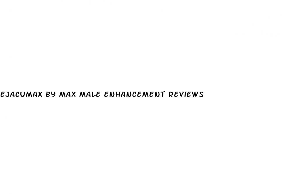 ejacumax by max male enhancement reviews