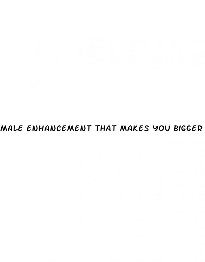 male enhancement that makes you bigger