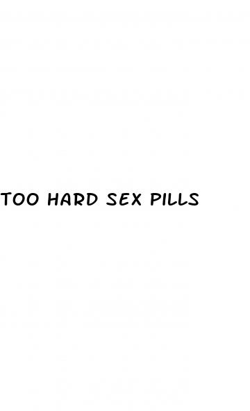 too hard sex pills