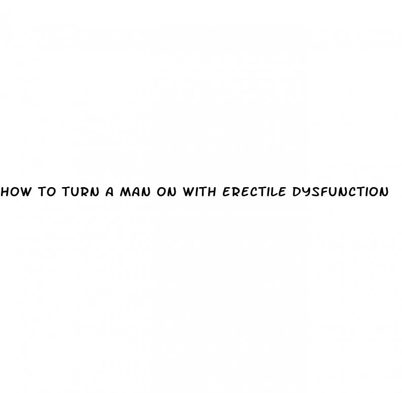 how to turn a man on with erectile dysfunction