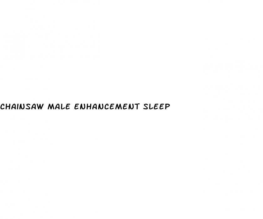 chainsaw male enhancement sleep