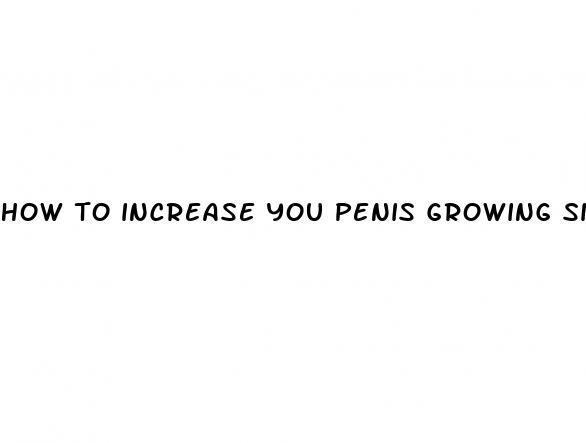 how to increase you penis growing size