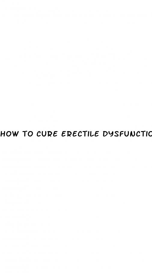 how to cure erectile dysfunction naturally and permanently